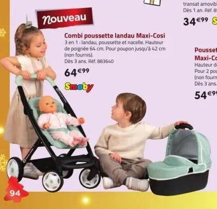 94  nouveau  combi poussette landau maxi-cosi  3 en 1: landau, poussette et nacelle. hauteur de poignée 64 cm. pour poupon jusqu'à 42 cm (non fournis).  dès 3 ans. réf. 883640  64 €9⁹  smoby 