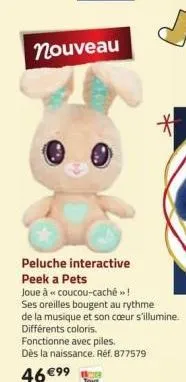 nouveau  peluche interactive peek a pets  joue à coucou-caché »>!  ses oreilles bougent au rythme  de la musique et son cœur s'illumine. différents coloris. fonctionne avec piles.  dès la naissance. r