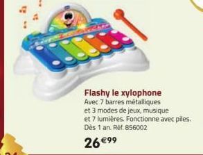 Flashy le xylophone  Avec 7 barres métalliques  et 3 modes de jeux, musique  et 7 lumières. Fonctionne avec piles. Dès 1 an. Réf. 856002  26 €99 