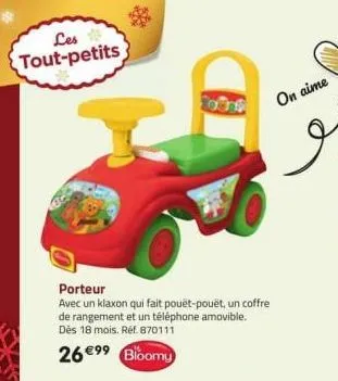 les tout-petits  porteur  avec un klaxon qui fait pouët-pouët, un coffre de rangement et un téléphone amovible. dès 18 mois. réf. 870111  26 €9⁹ bloomy  on aime  