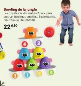 Bowling de la jungle  Les 6 quilles se divisent en 2 pour jouer au chamboul'tout, empiler... Boule fournie. Dès 18 mois. Réf. 698398  22 € 50  2  6 