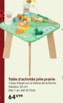 table d'activités jolie prairie 7 jeux d'éveil sur le thème de la ferme. hauteur 32 cm.  dès 1 an. ref.877530  64 €9⁹ 