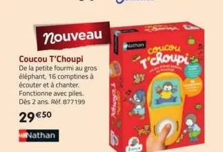 nouveau  coucou t'choupi de la petite fourmi au gros éléphant, 16 comptines à écouter et à chanter. fonctionne avec piles. dès 2 ans. réf. 877199  29 €50  nathan  t'choup  nathan  coucou t'choupi 