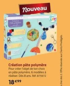 nouveau  création pâte polymère pour créer l'objet de ton choix en pâte polymère. 6 modèles à réaliser. dès 8 ans. réf. 875972  18 €99 