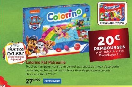 SÉLECTION EXCLUSIVE des spécialistes jouet  Colorino  1:1  Coloring  Colorino Réf. 799992  20€  REMBOURSÉS pour l'achat de 2 jeux Ravensburger (1)  Colorino Pat'Patrouille  Toucher, manipuler, constru