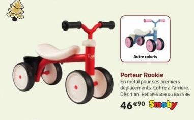 0  Autre coloris  Porteur Rookie En métal pour ses premiers déplacements. Coffre à l'arrière. Dès 1 an. Réf. 855509 ou 862536  46 €⁹⁰ Smoby 