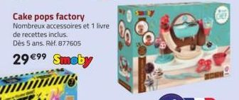 Cake pops factory Nombreux accessoires et 1 livre  de recettes inclus.  Dès 5 ans. Réf. 877605  29 €⁹9 Smeby 