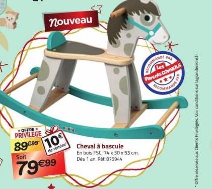 OFFRE  PRIVILEGE  nouveau  89€99 10  de remise  Soit  79 €99  PAR  COMMANDE  Les Parents CONSEILS  Cheval à bascule  En bois FSC. 74 x 30 x 53 cm.  Dès 1 an. Réf. 875944  *Offre réservée aux Clients P