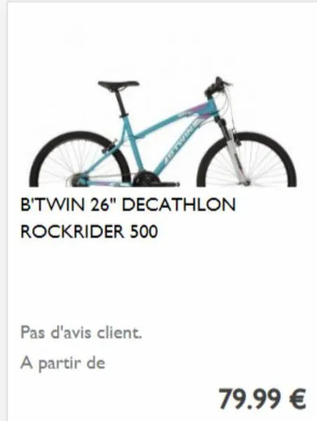 pas d'avis client.  a partir de  b'twin 26" decathlon rockrider 500  79.99 € 