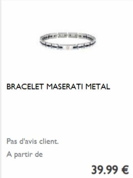 BRACELET MASERATI METAL  Pas d'avis client. A partir de  39.99 € 