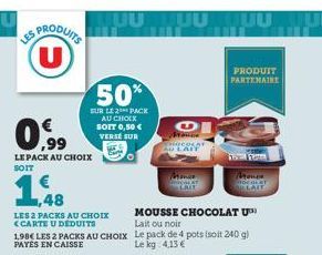 PRODUITS  0.9⁹  LE PACK AU CHOIX SOIT  1988  ,48  LES 2 PACKS AU CHOIX <CARTE U DEDUITS  MOUSSE CHOCOLAT U Lait ou noir  1.98€ LES 2 PACKS AU CHOIX Le pack de 4 pots (soit 240 g) Le kg 4,13 €  PAYES E