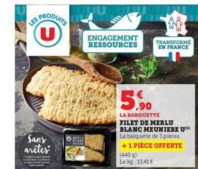 S PRODUITS U  Sany arêtes  PAY  ENGAGEMENT RESSOURCES  5.9  5,⁹0  TRANSFORME EN FRANCE  LA BARQUETTE FILET DE MERLU BLANC MEUNIERE U La barquette de 3 pièces +1 PIÈCE OFFERTE  (440 g) Le kg 13,41 € 