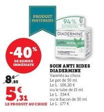 8.85  -40%  DE REMISE IMMEDIATE  PRODUIT PARTENAIRE  94%  SATISFAITER  DIADERMINE LIFTVECITAL ACTI  B  5,31  LE PRODUIT AU CHOIX Le L: 177 €  SOIN ANTI RIDES DIADERMINE Variétés au choix Le pot de 50 