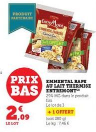 PRODUIT PARTENAIRE  21,09  LE LOT  Entre Mont LENNENTAL ENCAS Cenafin  3-1 OFFERT  PRIX EMMENTAL RAPE BAS ENTREMONT  AU  29% MG dans le produit fini Le lot de 3  +1 OFFERT (soit 280 gl Le kg 7,46 € 