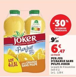 LOT 4x1,5L  JOKER Purjus  pr 1954  JUD ORANGE SANS PULPE  -30%  DE REMISE IMMEDIATE  9.25  LE PACK PUR JUS D'ORANGE SANS PULPE JOKER  Le pack de 4 bouteilles (soit 6 L) Le L: 1,08 € 