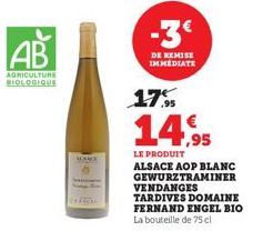 AB  AGRICULTURE BIOLOGIQUE  MANCE  DE REMISE IMMEDIATE  17.95  14,95  LE PRODUIT  ALSACE AOP BLANC GEWURZTRAMINER VENDANGES  TARDIVES DOMAINE FERNAND ENGEL BIO La bouteille de 75 cl 