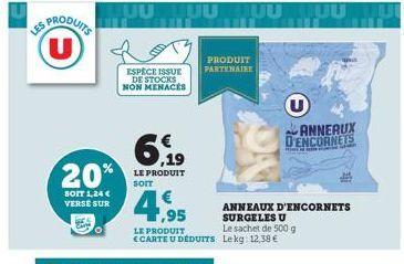 (U)  20%  SOIT 1,24 € VERSE SUR  ESPÈCE ISSUE DE STOCKS NON MENACES  ,19  LE PRODUIT  PRODUIT PARTENAIRE  4,95  LE PRODUIT <CARTE U DÉDUITS Lekg: 12,38 €  ANNEAUX D'ENCORNETS  Le sachet de 500 g  ANNE