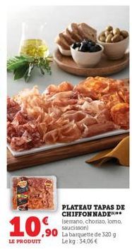 LE PRODUIT  ,90  PLATEAU TAPAS DE CHIFFON NADE (serrano, chorizo, loma, saucisson)  La barquette de 320 g Lekg: 34,06 € 