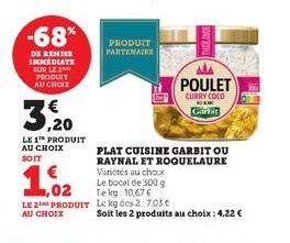 -68*  DE REMISE IMMEDIATE SUR LE PRODUIT AU CHOIX  3, 20  LE 1™ PRODUIT AU CHOIX SOIT  1.02  LE 2 PRODUIT  AU CHOIX  PRODUIT PARTENAIRE  PLAT CUISINE GARBIT OU RAYNAL ET ROQUELAURE Variétés au chocx L