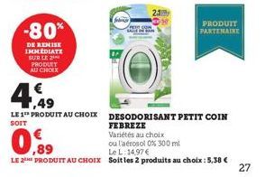 -80*  DE REMISE IMMEDIATE SUR LE 2 PRODUIT AU CHOIX  ,49  LE 1 PRODUIT AU CHOIX SOIT  fr  23  PRODUIT PARTENAIRE  DESODORISANT PETIT COIN FEBREZE Variétés au choix  ou l'aérosol 0% 300 ml  Le L:14,97€