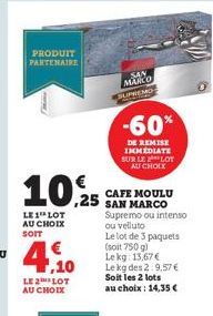 PRODUIT PARTENAIRE  10,25  LE 1 LOT AU CHOIX SOIT  ,10  LE2 LOT  AU CHOIX  SAN  MANCO  LIPREMO  -60%  DE REMISE IMMEDIATE SUR LE LOT AU CHOIX  CAFE MOULU SAN MARCO Supremo ou intenso  ou velluto  Le l