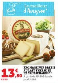 LE KG  fromer  13,0  Le meilleur  d'Aveyron  FROMAGE PUR BREBIS  € AU LAIT THERMISÉ LE CAUSSENARD A partir de 31% MG dans le produit fini 