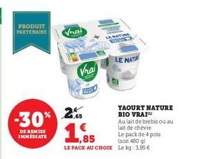 PRODUIT PARTENAIRE  Vrai  -30% 2%  DE REMISE IMMÉDIATE  Vrai  G  ,85  LE PACK AU CHOIX  LE MATUR  LE NATU  YAOURT NATURE BIO VRAI Au lait de brebis ou au lait de chèvre  Le pack de 4 pots (soit 480 g)