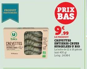 PRODUIT PARTENAIRE  BIN  bio CREVETTES  ENTIERES CRUES  PRIX BAS  9.99  LE PRODUIT CREVETTES ENTIERES CRUES SURGELEES U BIO La boite de 12 à 16 pièces  (soit 400 g) Lekg: 24,98 € 