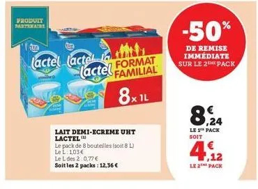 produit partenaire  que  (actel (actel  format (actel familial  8x1l  lait demi-ecreme uht lactel  le pack de 8 bouteilles (soit 8 l)  le l: 103€  le l des 2:0,77 €  soit les 2 packs: 12,36 €  -50%  d