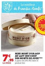 LA PIÈCE  Le meilleur de Franche-Comté  MONT D'OR  MINI MONT D'OR AOP  ,95  EAU LAIT CRU COOP DES MONTS DE JOUX A partir de 24% MG dans le produit fini  ATION 