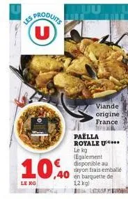 le ko  sproduits (u)  ,40 en  viande  origine france  paella  royale u... le kg (egalement disponible au rayon frais emballé en barquette de 12 kgl  