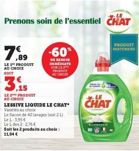 Prenons soin de l'essentiel CHAT  79  LE 1¹ PRODUIT AU CHOIX  SOIT  LE PRODUIT AU CHOIX  LESSIVE LIQUIDE LE CHAT  Variétés au choix  Le flacon de 40 lavages (soit 2 L) Le L: 3,95 €  Le L des 2:2,76 € 