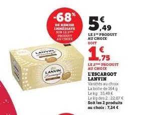 -68%  de remise immediate sur le 2 produit au choix  lanvin  lanvin lovargit  5,49  le 1¹ produit au choix soit  ,75  le 2 produit au choix  l'escargot lanvin variétés au choix la bolte de 164 g lekg: