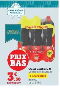 SANS AROME ARTIFICIEL  PRODUIT PARTENAIRE  3.50  LE PRODUIT  PRIX BAS  FORMAT PROMO  5+1 OFFERT  COLA CLASSIC U Le pack de 5 bouteilles  +1 OFFERTE (soit 9 L) LeL: 2,33 €  அவசி 