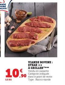 LE KO  ,90  VIANDE BOVINE: STEAK ** A GRILLER  Vendu en caissette Catégorie indiquée dans le point de verte Type: Race à viande 