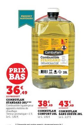 PRIX  BAS  appareils mobiles de chauffage.  PRODUIT PARTENAIRY  36,49  LE PRODUIT COMBUFLAM STANDARD 201 Combustible liquide pour  Teneur aromatique <1% Le L: 1,82 €  Combuflam Combustible STANDARD DÉ