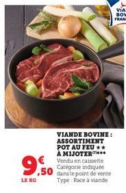 9,50  LE KG  VIANDE BOVINE: ASSORTIMENT POT AU FEU ** À MIJOTER  Vendu en caissette Catégorie indiquée dans le point de vente Type: Race à viande 