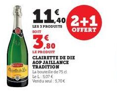 atlasce  Walle  11.40 2+1  LES 3 PRODUITS SOIT  OFFERT  3,80  LE PRODUIT CLAIRETTE DE DIE AOP JAILLANCE TRADITION  La bouteille de 75 c Le L: 5,07 € Vendu seul: 5,70€ 