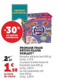 -30%  DE REMISE IMMEDIATE  2  PRODUIT PARTENAIRE  € 1,58  LE PACK  AU CHOIX  www  Petits Filous  DAR  FROMAGE FRAIS PETITS FILOUS YOPLAIT  Panaché x18 pots (soit 900 g) Lekg: 176 €  ou yaourt à boire 