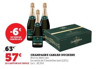 -6€  DE REMISE IMMEDIATE  63  57€  Le carton de 3 bouteilles (soit 2,25 L) LE CARTON AU CHOIX LeL: 25,33€  CHAMPAGNE CANARD DUCHENE Brut ou demi-sec  Grd The  