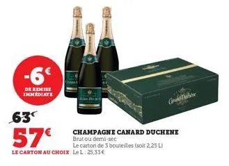 -6€  de remise immediate  63  57€  le carton de 3 bouteilles (soit 2,25 l) le carton au choix lel: 25,33€  champagne canard duchene brut ou demi-sec  grd the  