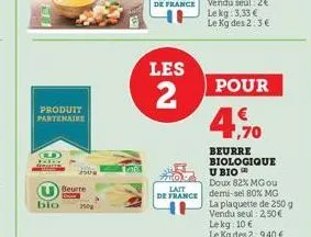 bio  produit partenaire  2508  beurre  les  2  pour  4,70  beurre biologique u bio  doux 82% mg ou  lait  de france demi-sel 80% mg  la plaquette de 250 g vendu seul: 2,50€  lekg: 10 € le kg des 2:9,4