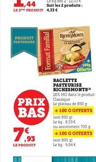 PRODUIT PARTENAIRE  Format Familial  7,93  LE PRODUIT  RICHESMONTS  LA RICHESS  PRIX Le plateau de 850 g BAS +100 GOFFERTS  (soit 950 g) Le kg: 8,35€  ou assortiment 700 g +100 G OFFERTS (soit 800 g) 