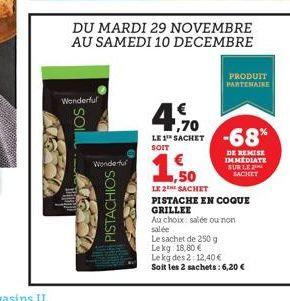 Wonderful  SOI  Wonderful  DU MARDI 29 NOVEMBRE AU SAMEDI 10 DECEMBRE  PISTACHIOS  4,70  LE 1¹ SACHET SOIT  1,50  LE 2 SACHET  PRODUIT PARTENAIRE  -68%  DE REMISE IMMEDIATE SUR LE SACKET  PISTACHE EN 