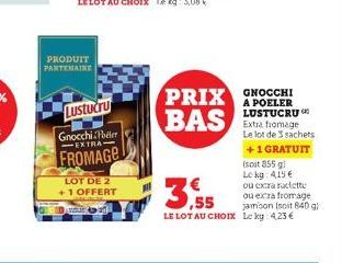 PRODUIT PARTENAIRE  Lustucru  Gnocchi Pheler EXTRA  FROMAGE  LOT DE 2 +1 OFFERT  PRIX BAS  GNOCCHI A POELER LUSTUCRU Extra fromage Le lot de 3 sachets +1 GRATUIT  (soit 855 g  Lekg: 415 €  ou exra rac