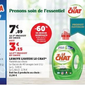 LE  Prenons soin de l'essentiel CHAT  79  LE 1¹ PRODUIT AU CHOIX  SOIT  LE PRODUIT AU CHOIX  LESSIVE LIQUIDE LE CHAT  Variétés au choix  Le flacon de 40 lavages (soit 2 L) Le L: 3,95 €  Le L des 2:2,7