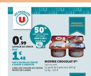 PRODUITS U  0,⁹9  1988  ,48  LE PACK AU CHOIX SOIT  LES 2 PACKS AU CHOIX <CARTE U DEDUITS  50%  SUR LE 2 PACK AU CHOIX SOTT 0,50 € VERSE SUR  MOUSSE CHOCOLAT U Lait ou noir  1.98€ LES 2 PACKS AU CHOIX