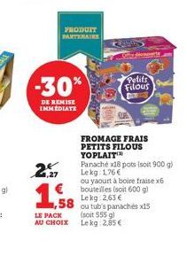 -30%  DE REMISE IMMEDIATE  2  PRODUIT PARTENAIRE  € 1,58  LE PACK  AU CHOIX  Petits Filous  FROMAGE FRAIS PETITS FILOUS YOPLAIT  Panaché x18 pots (soit 900 g)  Le kg: 176 €  ou yaourt à boire fraise x