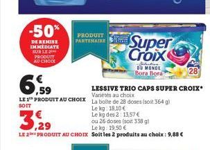 -50%  DE REMISE IMMEDIATE SUR LE 2 PRODUIT AU CHOIX  PRODUIT PARTENAIRE  6,59  LE 1 PRODUIT AU CHOIX La boite de 28 doses (soit 364 g)  SOIT  3.2  ou 26 doses (soit 338 g) Le kg: 19,50 €  LE 2 PRODUIT