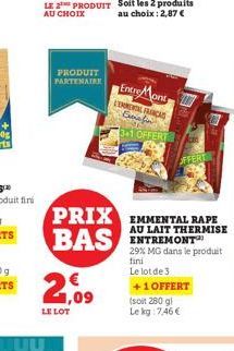 LE  AU CHOIX  PRODUIT PARTENAIRE  21,09  LE LOT  Entre Mont  LEMNENAL FRANCAS Curafin  3+1 OFFERT  PRIX EMMENTAL RAPE BAS ENTREMONT  AU  29% MG dans le produit fini Le lot de 3  +1 OFFERT (soit 280 gl